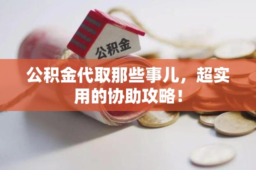 南昌公积金代取那些事儿，超实用的协助攻略！