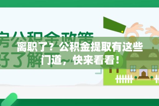 南昌离职了？公积金提取有这些门道，快来看看！