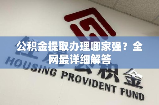 南昌公积金提取办理哪家强？全网最详细解答