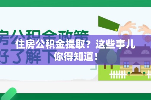 南昌住房公积金提取？这些事儿你得知道！