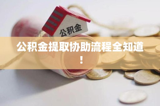 南昌公积金提取协助流程全知道！