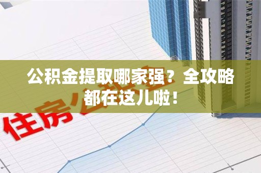 南昌公积金提取哪家强？全攻略都在这儿啦！