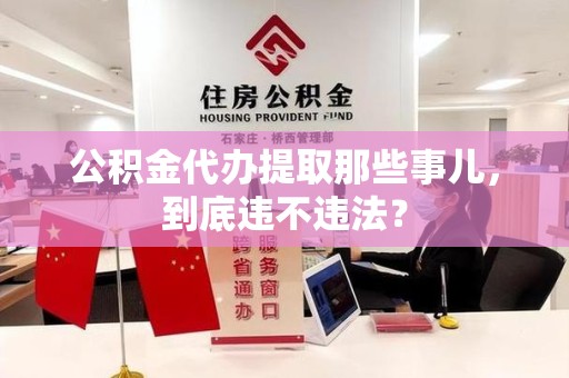 南昌公积金代办提取那些事儿，到底违不违法？