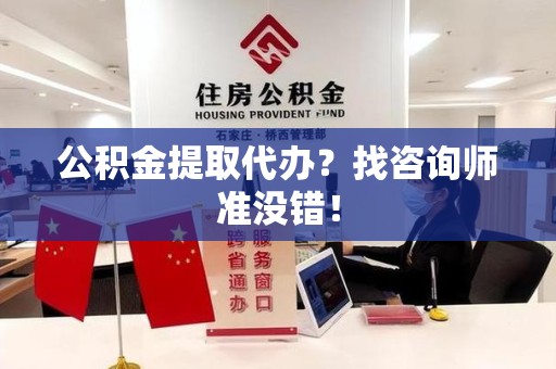 南昌公积金提取代办？找咨询师准没错！