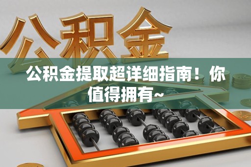 南昌公积金提取超详细指南！你值得拥有~