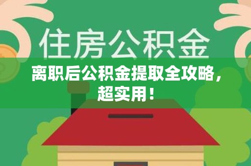 南昌离职后公积金提取全攻略，超实用！