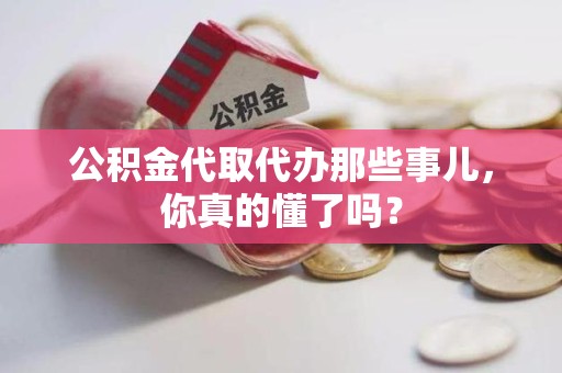 南昌公积金代取代办那些事儿，你真的懂了吗？