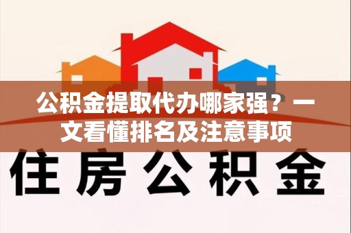 南昌公积金提取代办哪家强?一文看懂排名及注意事项 南昌公积金提取代办哪家强?一文看懂排名及注意事项