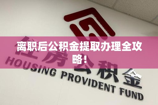 南昌离职后公积金提取办理全攻略！