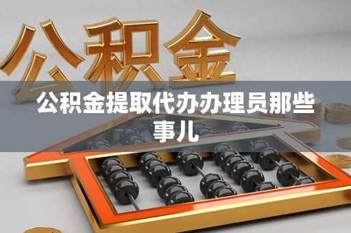 南昌公积金提取代办办理员那些事儿