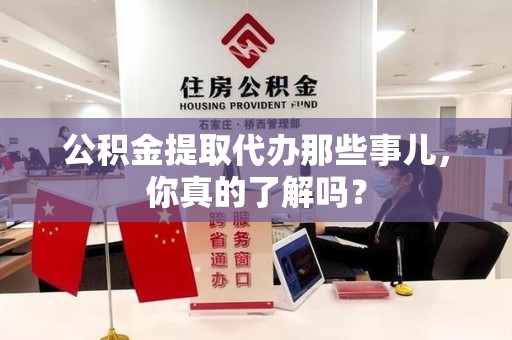 南昌公积金提取代办那些事儿，你真的了解吗？