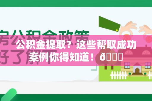 南昌公积金提取？这些帮取成功案例你得知道！😎