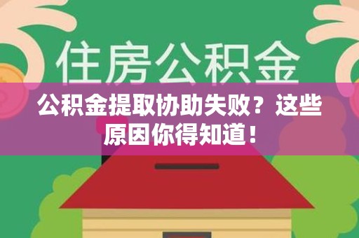 南昌公积金提取协助失败?这些原因你得知道! 南昌公积金提取协助失败?这些原因你得知道!