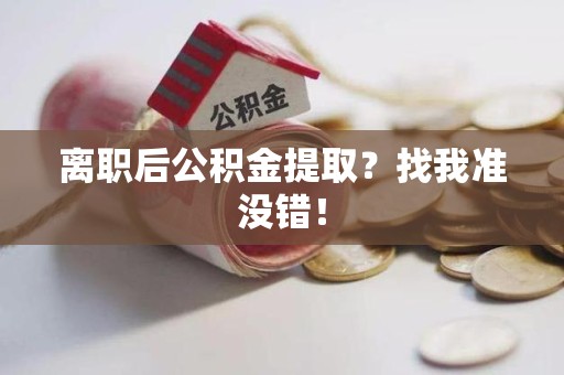 南昌离职后公积金提取？找我准没错！
