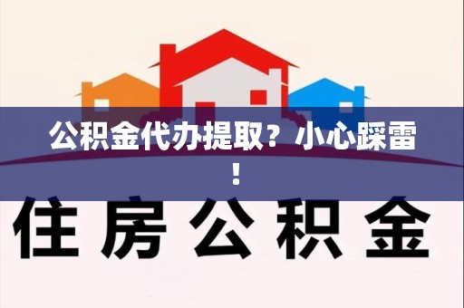 南昌公积金代办提取？小心踩雷！