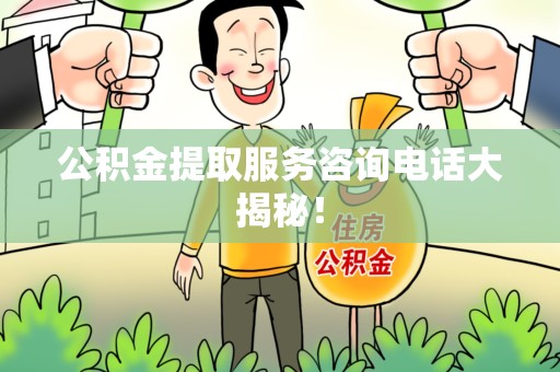 南昌公积金提取服务咨询电话大揭秘！