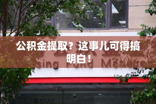 南昌公积金提取？这事儿可得搞明白！