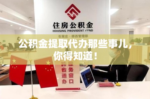 南昌公积金提取代办那些事儿，你得知道！