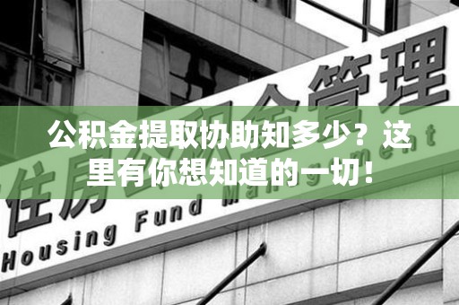 南昌公积金提取协助知多少?这里有你想知道的一切! 南昌公积金提取协助知多少?这里有你想知道的一切!