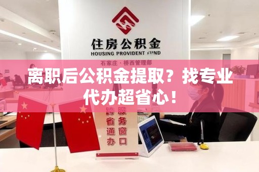 南昌离职后公积金提取？找专业代办超省心！