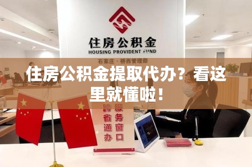 南昌住房公积金提取代办？看这里就懂啦！